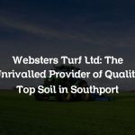 Websters Turf Ltd: The Unrivalled Provider of Quality Top Soil in Southport