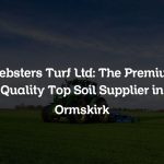 Websters Turf Ltd: The Premium Quality Top Soil Supplier in Ormskirk