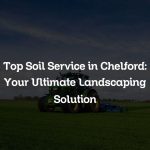 Top Soil Service in Chelford: Your Ultimate Landscaping Solution