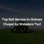 Top Soil Service in Holmes Chapel by Websters Turf