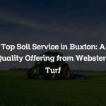 Top Soil Service in Buxton: A Quality Offering from Websters Turf