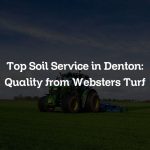 Top Soil Service in Denton: Quality from Websters Turf