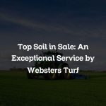 Top Soil in Sale: An Exceptional Service by Websters Turf