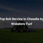 Top Soil Service in Cheadle by Websters Turf