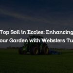 Top Soil in Eccles: Enhancing Your Garden with Websters Turf