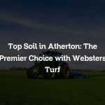 Top Soil in Atherton: The Premier Choice with Websters Turf