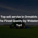 Top soil service in Ormskirk: The Finest Quality by Websters Turf