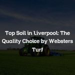 Top Soil in Liverpool: The Quality Choice by Websters Turf