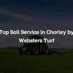 Top Soil Service in Chorley by Websters Turf