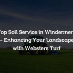 Top Soil Service in Windermere – Enhancing Your Landscape with Websters Turf