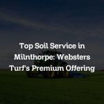 Top Soil Service in Milnthorpe: Websters Turf’s Premium Offering