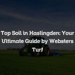 Top Soil in Haslingden: Your Ultimate Guide by Websters Turf