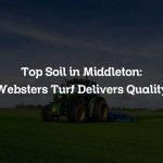 Top Soil in Middleton: Websters Turf Delivers Quality