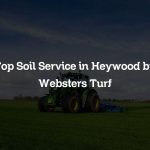 Top Soil Service in Heywood by Websters Turf