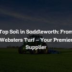 Top Soil in Saddleworth: From Websters Turf – Your Premier Supplier