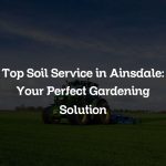 Top Soil Service in Ainsdale: Your Perfect Gardening Solution