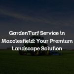 GardenTurf Service in Macclesfield: Your Premium Landscape Solution