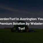 GardenTurf in Accrington: Your Premium Solution by Websters Turf
