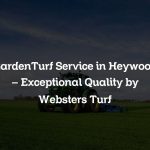 GardenTurf Service in Heywood – Exceptional Quality by Websters Turf