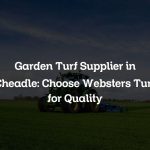 Garden Turf Supplier in Cheadle: Choose Websters Turf for Quality