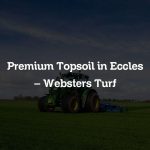 Premium Topsoil in Eccles – Websters Turf