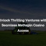 Unlock Thrilling Ventures with Seamless Methspin Casino Access